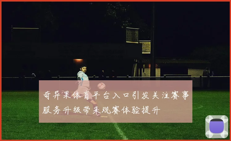 奇异果体育平台入口引发关注赛事服务升级带来观赛体验提升