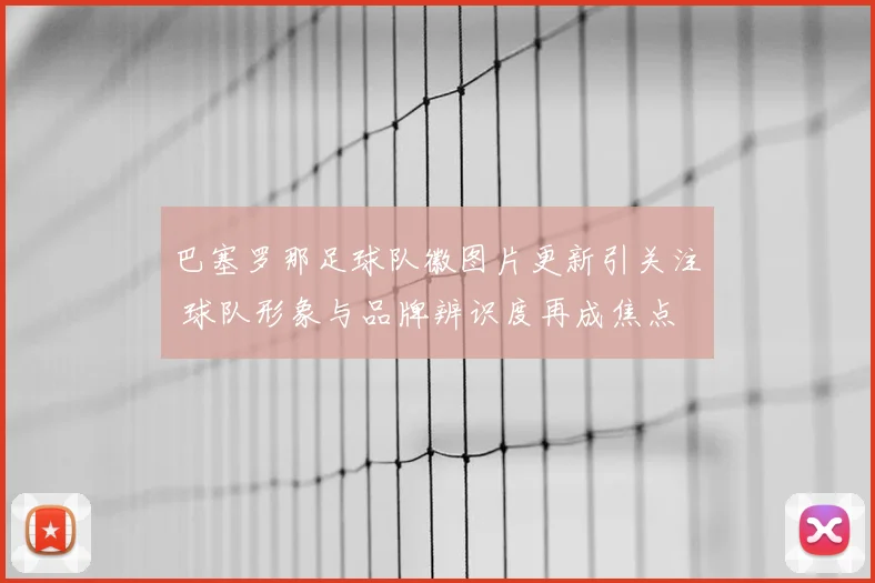 巴塞罗那足球队徽图片更新引关注 球队形象与品牌辨识度再成焦点